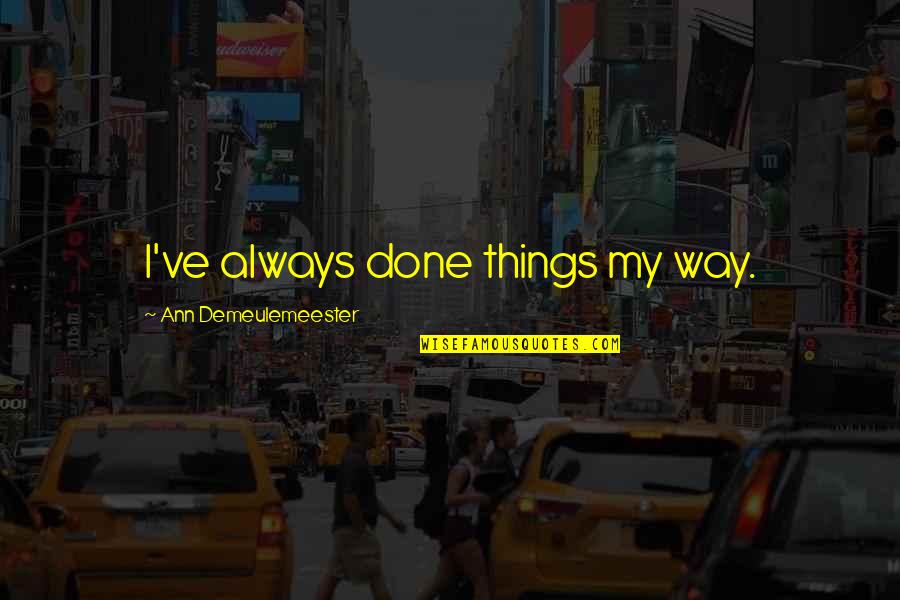 Dentree Quotes By Ann Demeulemeester: I've always done things my way. Dentree Quotes By Ann Demeulemeester: I've always done things my way.