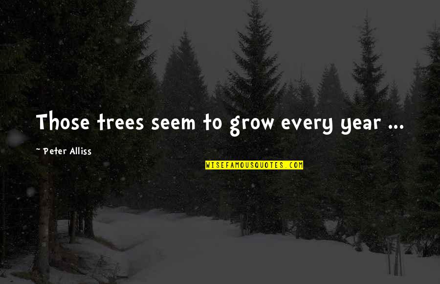 Dentree Quotes By Peter Alliss: Those trees seem to grow every year ... Dentree Quotes By Peter Alliss: Those trees seem to grow every year ...