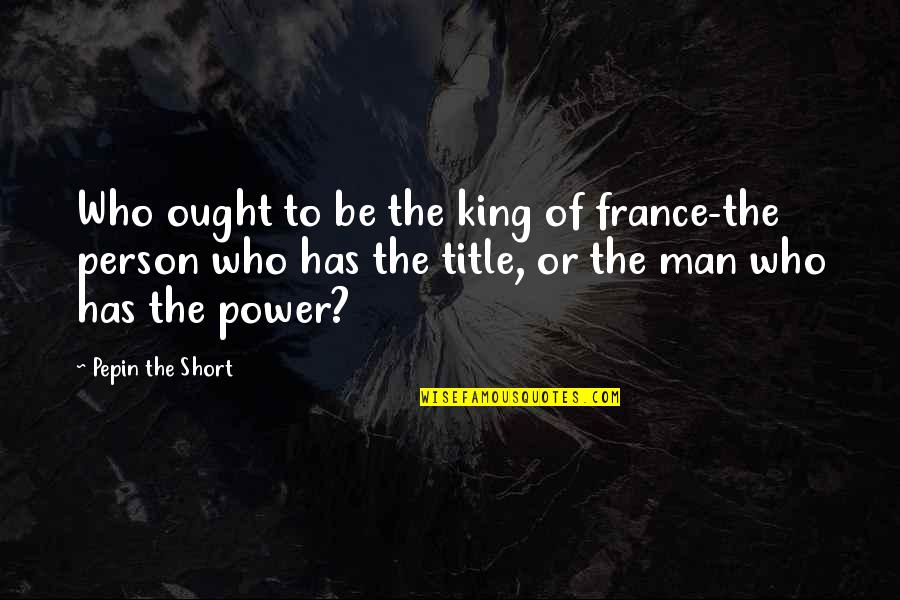 Dentro O Quotes By Pepin The Short: Who ought to be the king of france-the