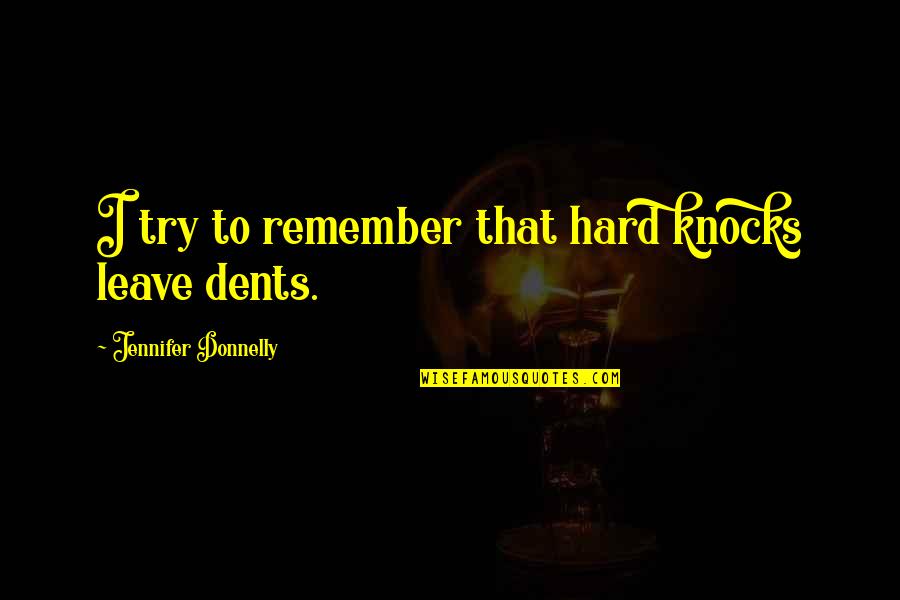 Dents Quotes By Jennifer Donnelly: I try to remember that hard knocks leave