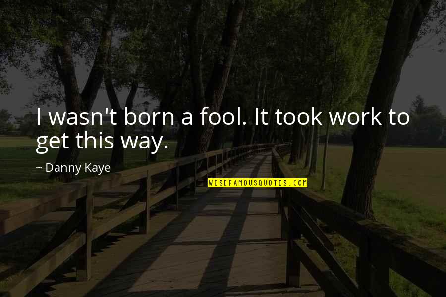 Dentuso Tagalog Quotes By Danny Kaye: I wasn't born a fool. It took work Dentuso Tagalog Quotes By Danny Kaye: I wasn't born a fool. It took work