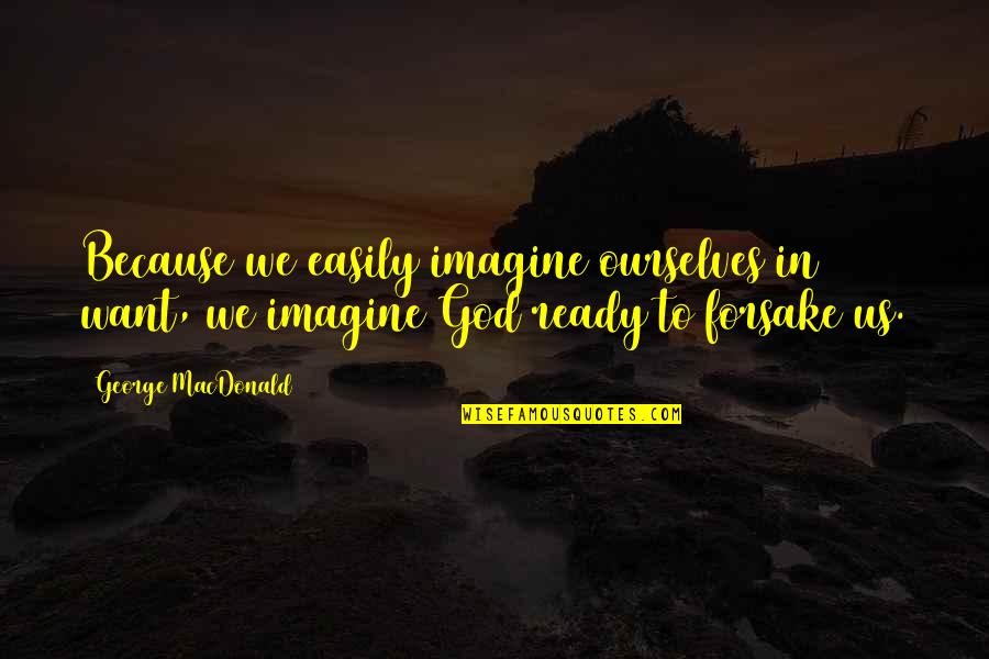 Denuit Funerarium Quotes By George MacDonald: Because we easily imagine ourselves in want, we