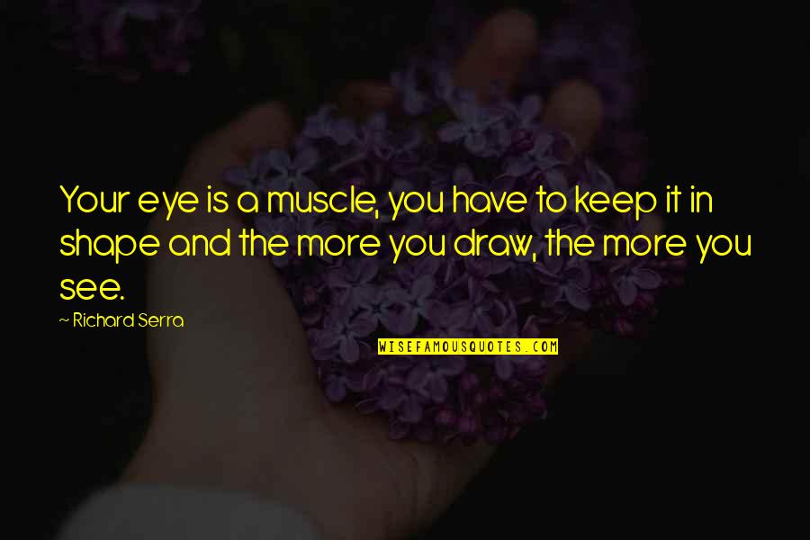 Denuit Funerarium Quotes By Richard Serra: Your eye is a muscle, you have to Denuit Funerarium Quotes By Richard Serra: Your eye is a muscle, you have to