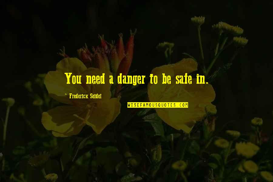 Denunzios Jeannette Quotes By Frederick Seidel: You need a danger to be safe in. Denunzios Jeannette Quotes By Frederick Seidel: You need a danger to be safe in.