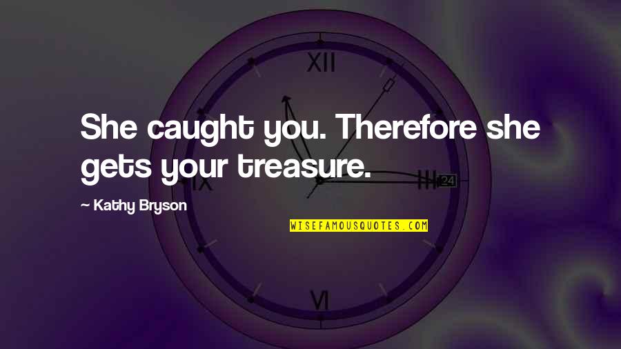 Denver Broncos Hater Quotes By Kathy Bryson: She caught you. Therefore she gets your treasure.