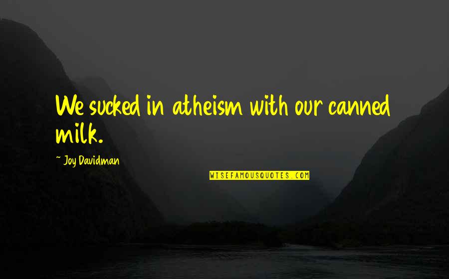 Denver Butson Quotes By Joy Davidman: We sucked in atheism with our canned milk.