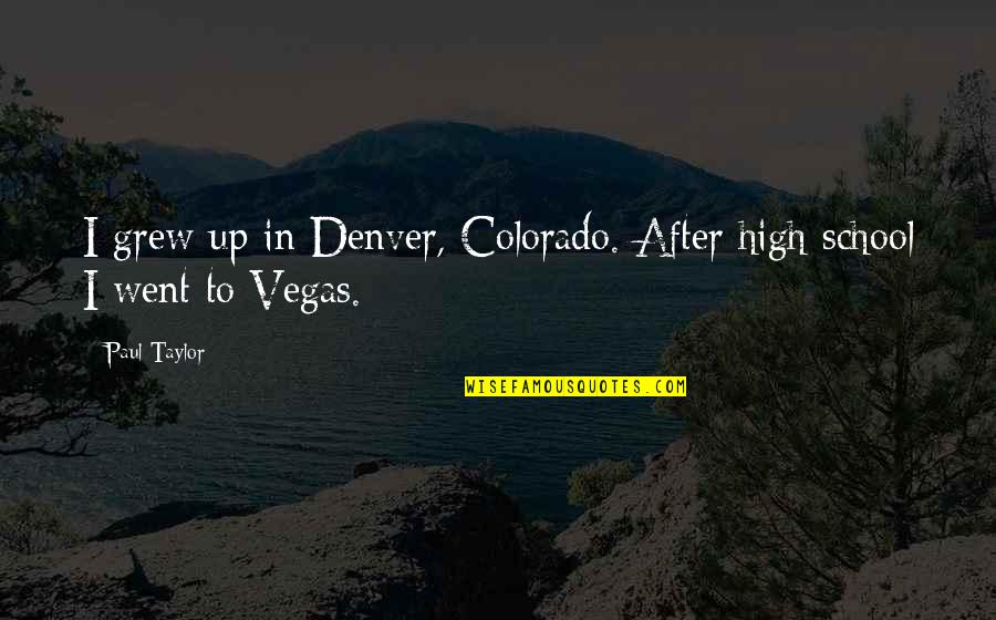 Denver Colorado Quotes By Paul Taylor: I grew up in Denver, Colorado. After high