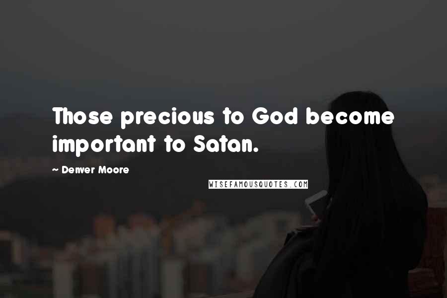 Denver Moore quotes: Those precious to God become important to Satan.