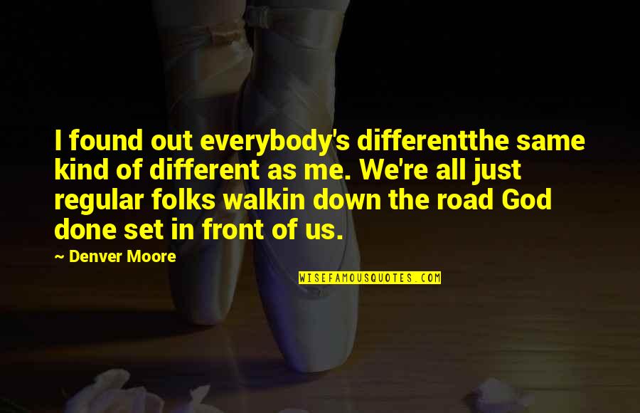 Denver's Quotes By Denver Moore: I found out everybody's differentthe same kind of