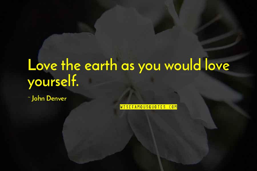 Denver's Quotes By John Denver: Love the earth as you would love yourself.