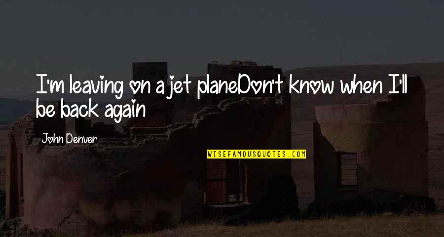 Denver's Quotes By John Denver: I'm leaving on a jet planeDon't know when