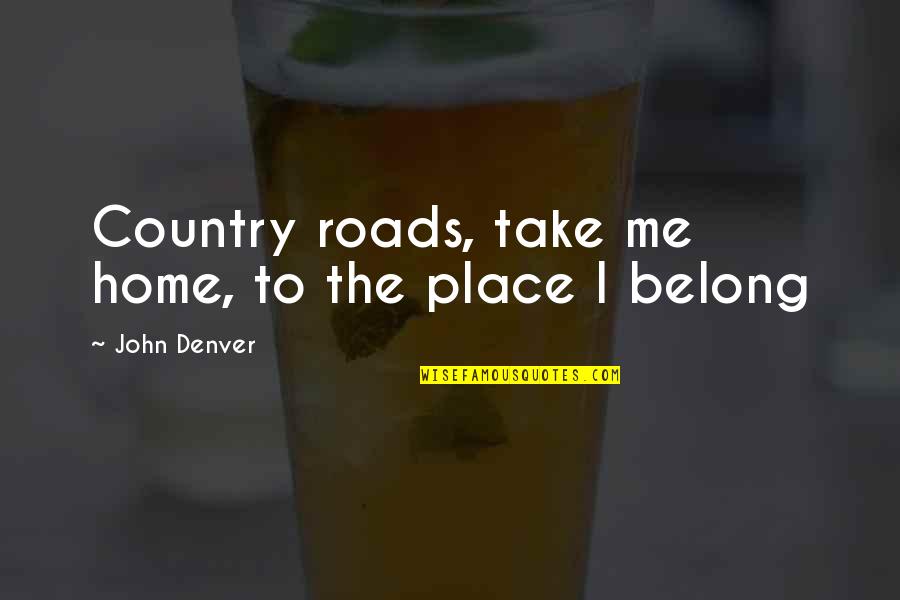 Denver's Quotes By John Denver: Country roads, take me home, to the place