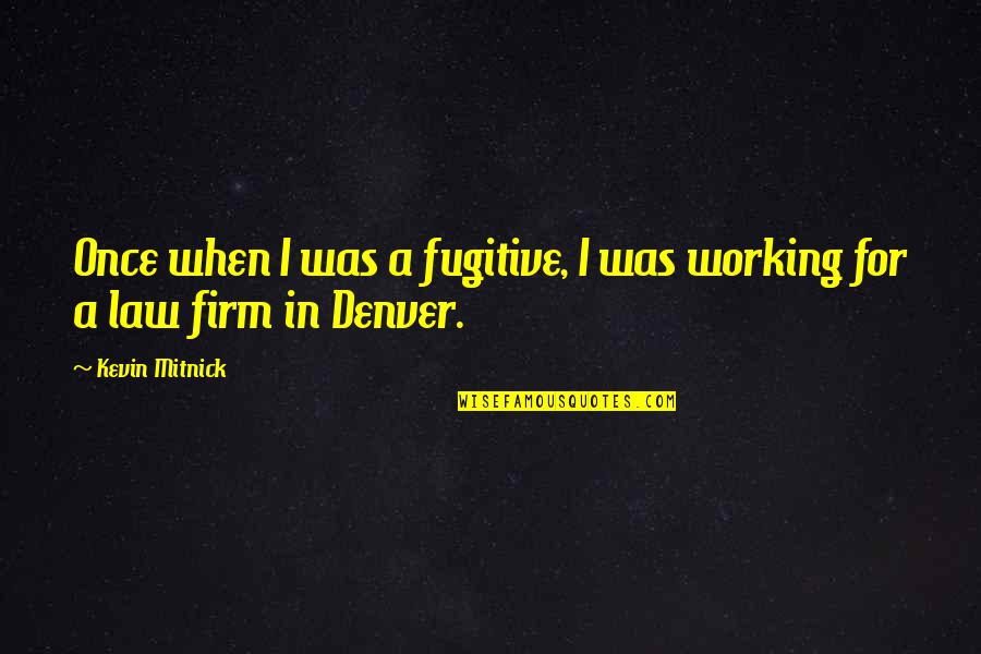 Denver's Quotes By Kevin Mitnick: Once when I was a fugitive, I was