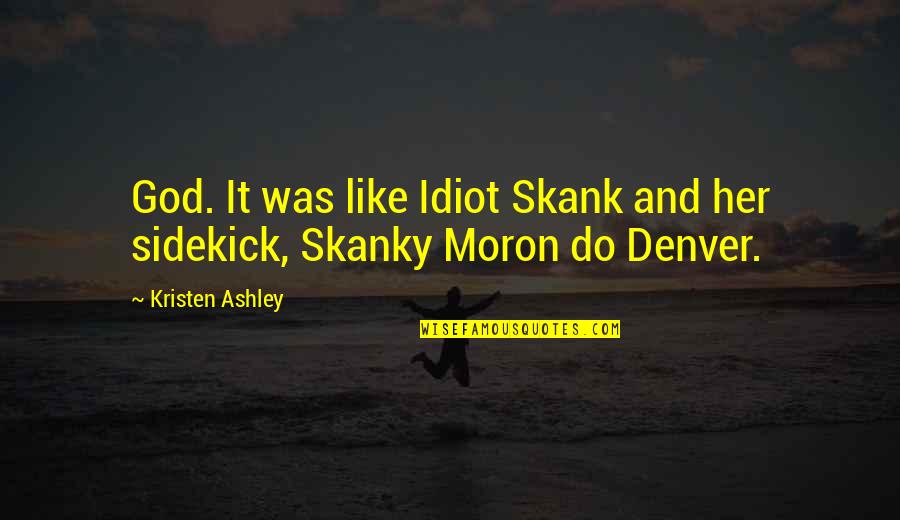 Denver's Quotes By Kristen Ashley: God. It was like Idiot Skank and her
