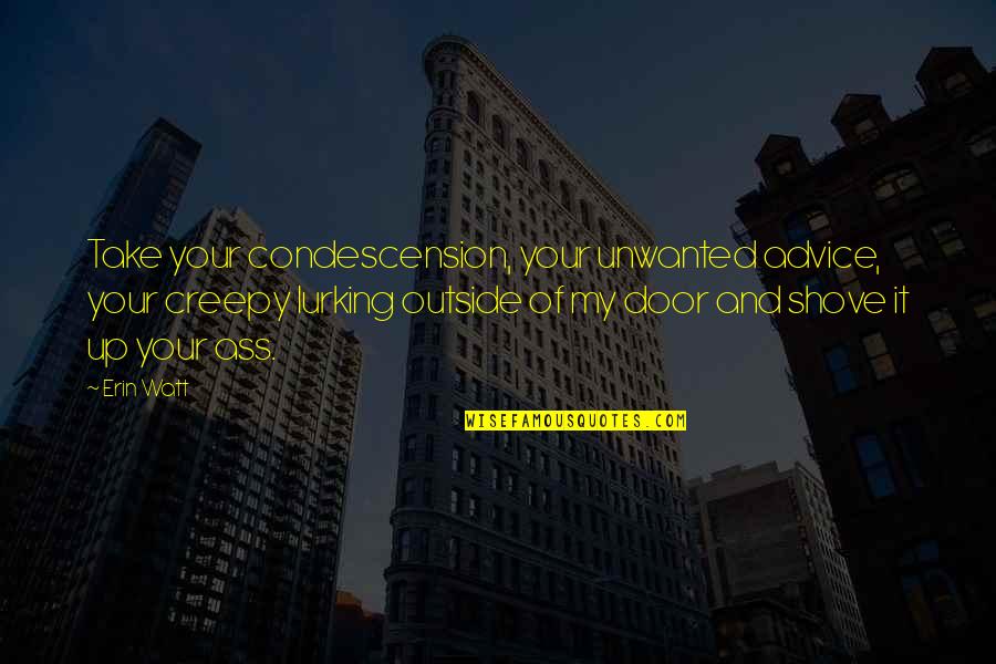 Denvir Stith Quotes By Erin Watt: Take your condescension, your unwanted advice, your creepy