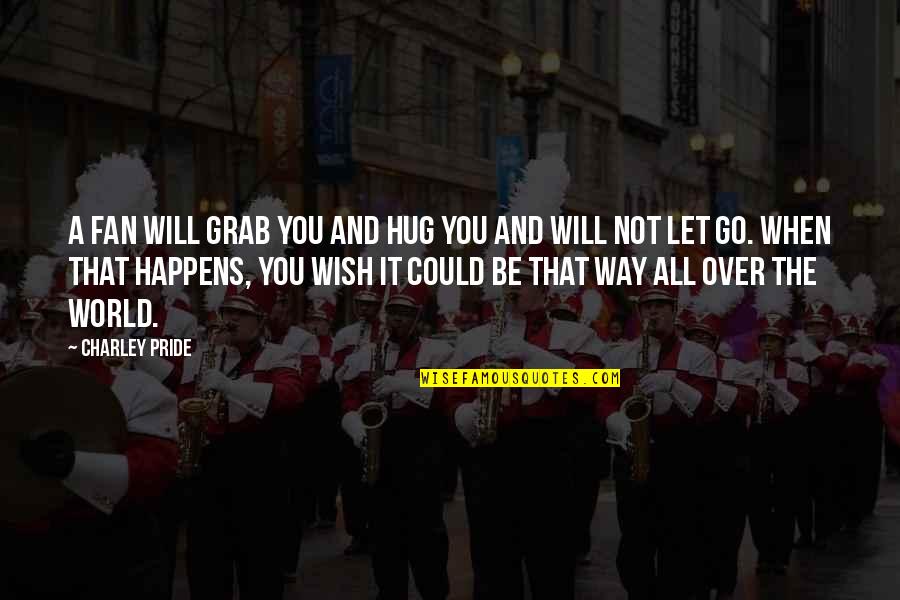 Denward Speer Quotes By Charley Pride: A fan will grab you and hug you Denward Speer Quotes By Charley Pride: A fan will grab you and hug you