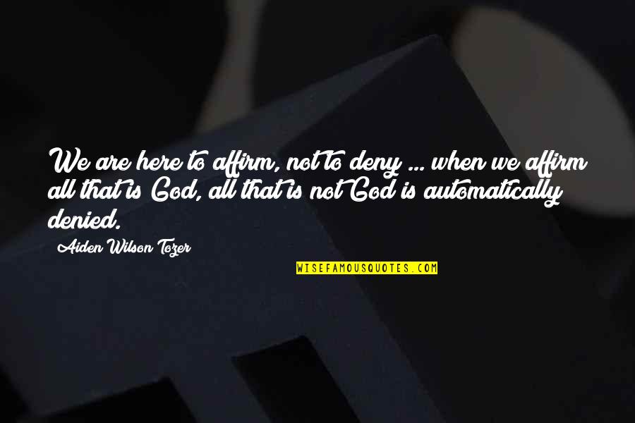 Deny God Quotes By Aiden Wilson Tozer: We are here to affirm, not to deny