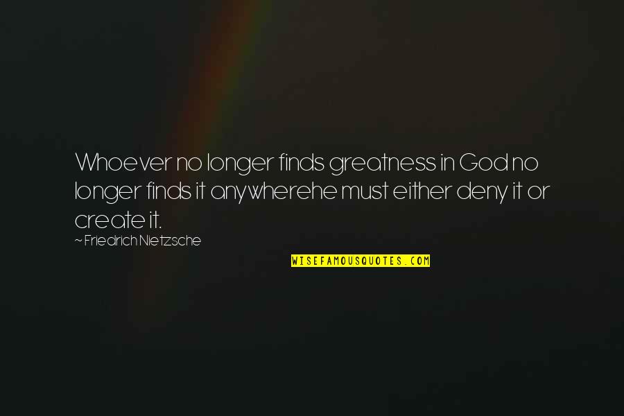 Deny God Quotes By Friedrich Nietzsche: Whoever no longer finds greatness in God no