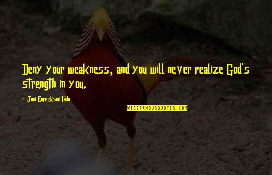 Deny God Quotes By Joni Eareckson Tada: Deny your weakness, and you will never realize