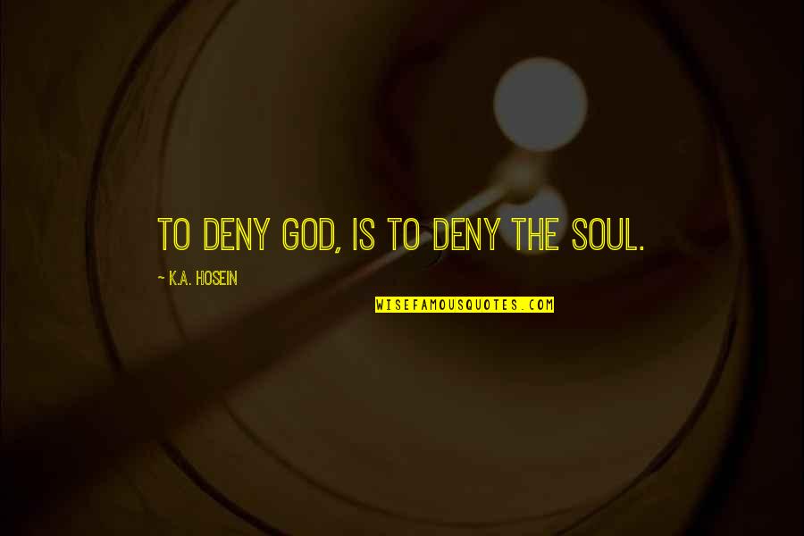Deny God Quotes By K.A. Hosein: To deny God, is to deny the soul.