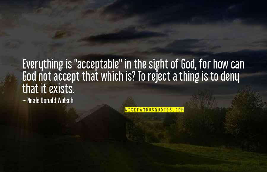 Deny God Quotes By Neale Donald Walsch: Everything is "acceptable" in the sight of God,