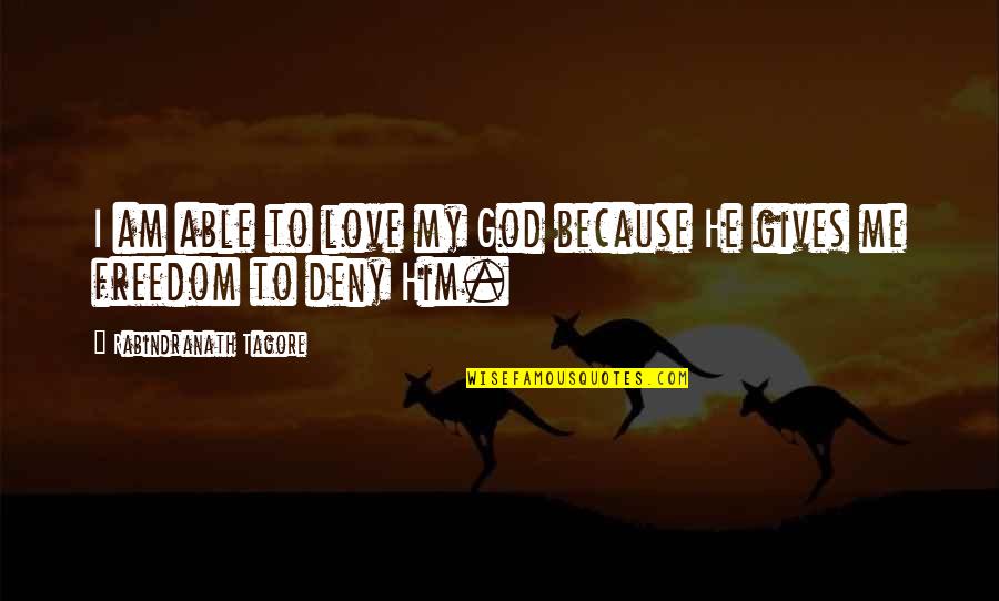 Deny God Quotes By Rabindranath Tagore: I am able to love my God because