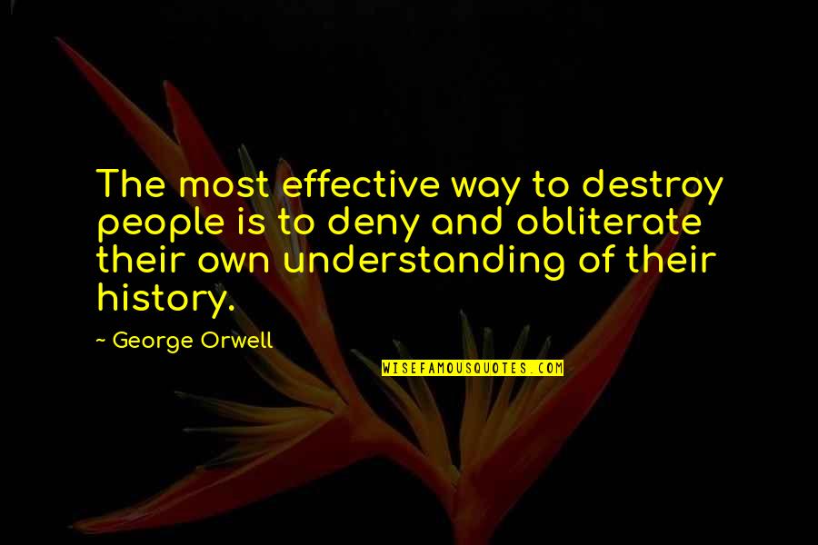 Deny History Quotes By George Orwell: The most effective way to destroy people is