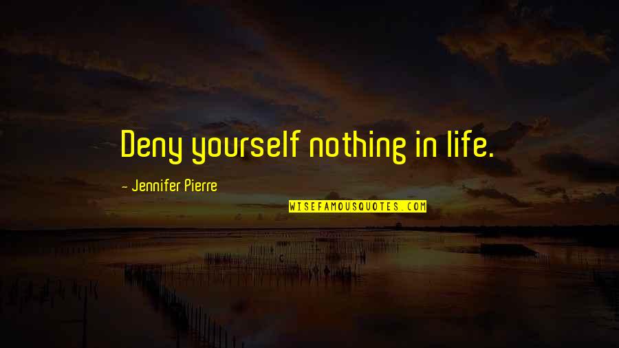 Deny Nothing Quotes By Jennifer Pierre: Deny yourself nothing in life.