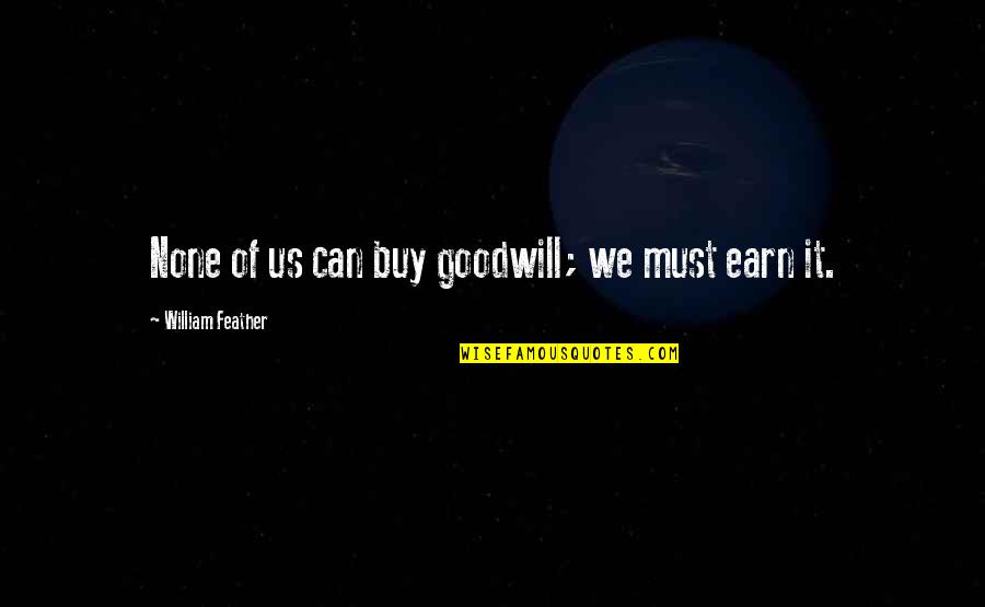 Deny Quotes And Quotes By William Feather: None of us can buy goodwill; we must