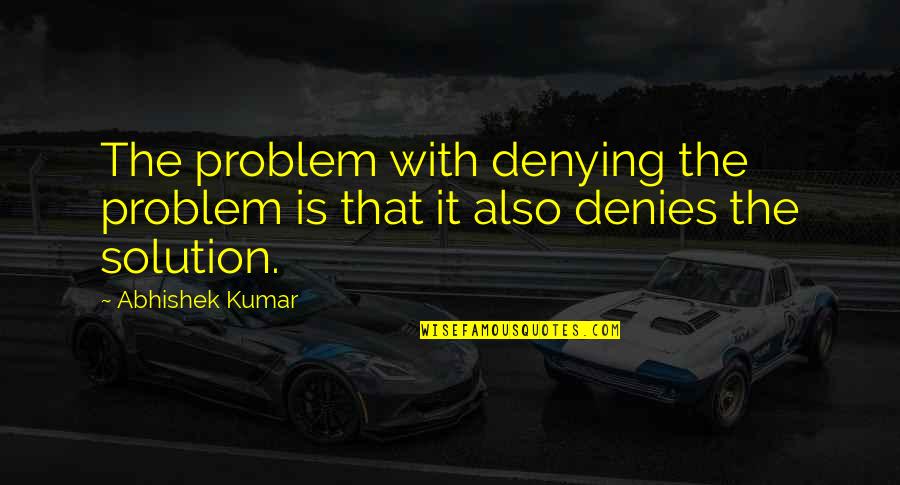 Deny Quotes By Abhishek Kumar: The problem with denying the problem is that