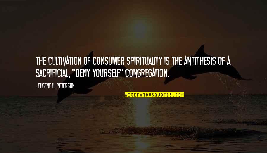 Deny Quotes By Eugene H. Peterson: The cultivation of consumer spirituality is the antithesis