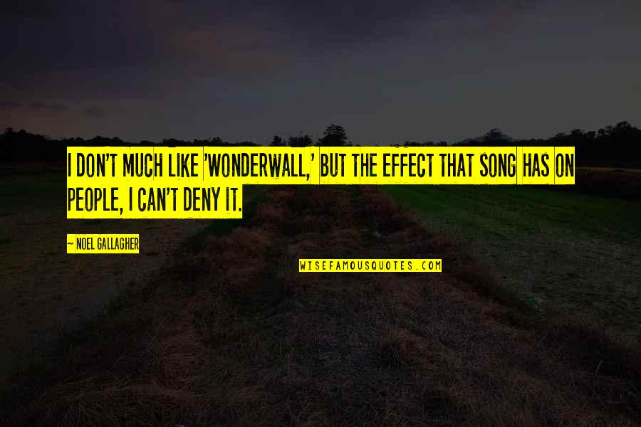 Deny Quotes By Noel Gallagher: I don't much like 'Wonderwall,' but the effect