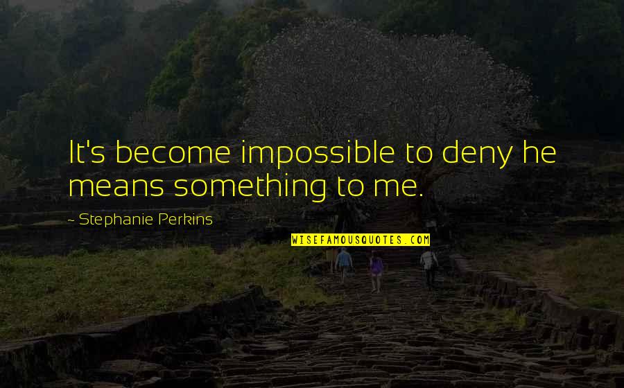 Deny Quotes By Stephanie Perkins: It's become impossible to deny he means something