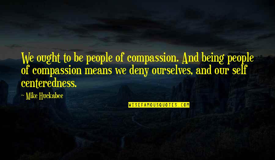 Deny Self Quotes By Mike Huckabee: We ought to be people of compassion. And