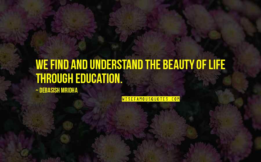 Deny The Flesh Quotes By Debasish Mridha: We find and understand the beauty of life Deny The Flesh Quotes By Debasish Mridha: We find and understand the beauty of life