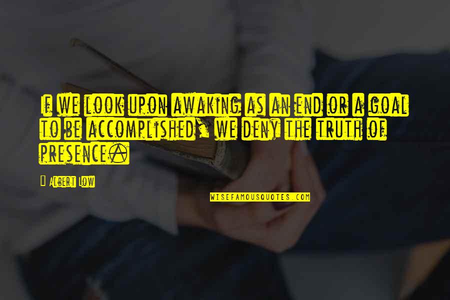 Deny The Truth Quotes By Albert Low: If we look upon awaking as an end