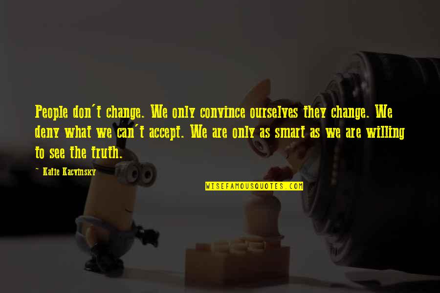 Deny The Truth Quotes By Katie Kacvinsky: People don't change. We only convince ourselves they