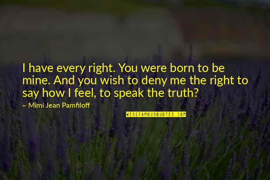 Deny The Truth Quotes By Mimi Jean Pamfiloff: I have every right. You were born to