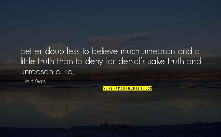 Deny The Truth Quotes By W.B.Yeats: better doubtless to believe much unreason and a