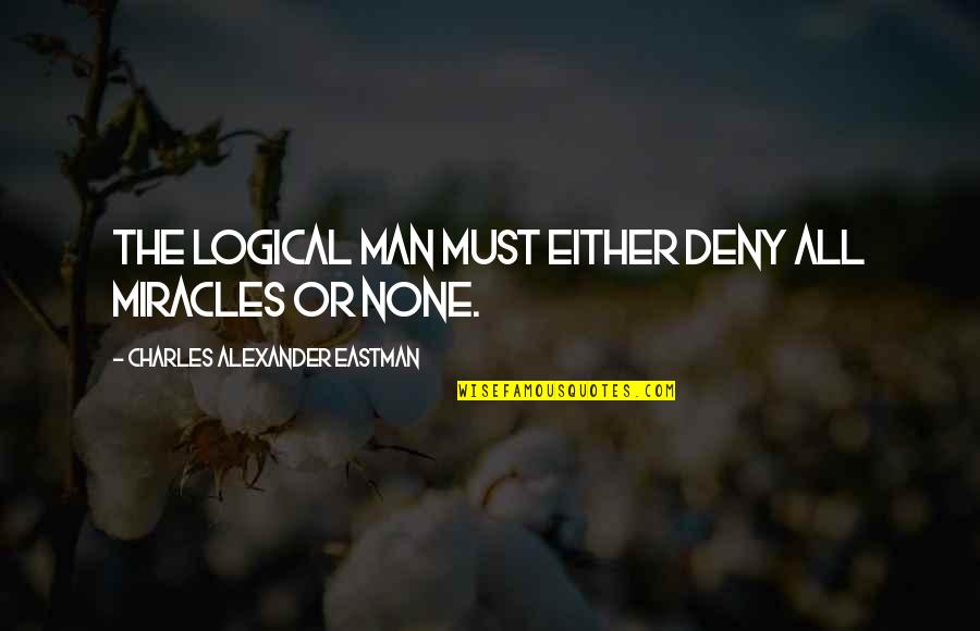 Deny'd Quotes By Charles Alexander Eastman: The logical man must either deny all miracles