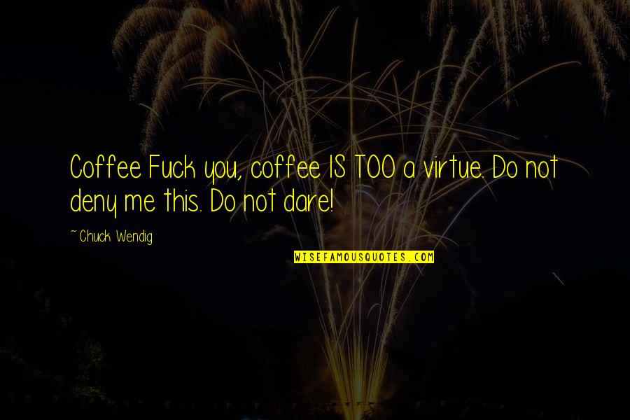 Deny'd Quotes By Chuck Wendig: Coffee Fuck you, coffee IS TOO a virtue.