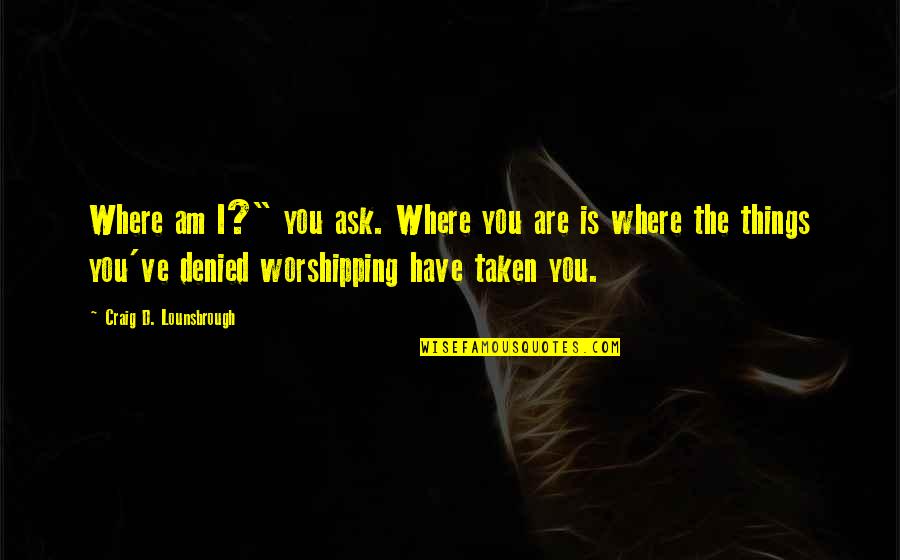 Deny'd Quotes By Craig D. Lounsbrough: Where am I?" you ask. Where you are