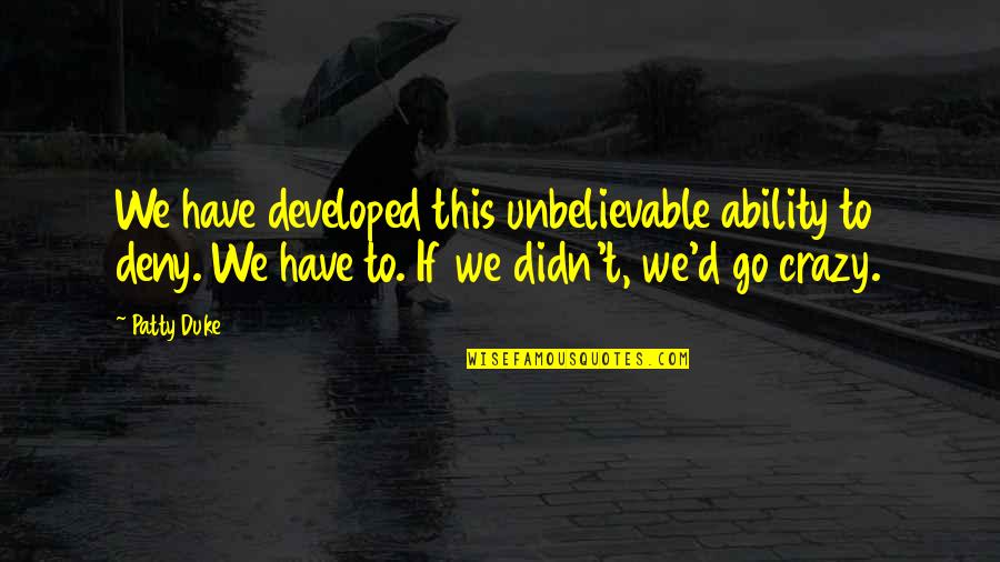 Deny'd Quotes By Patty Duke: We have developed this unbelievable ability to deny. Deny'd Quotes By Patty Duke: We have developed this unbelievable ability to deny.