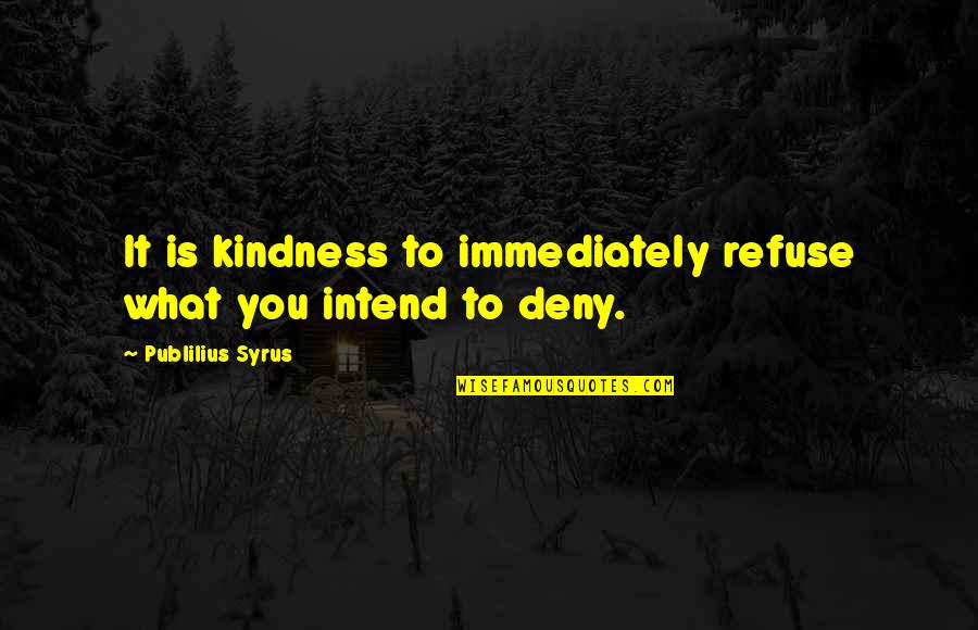 Deny'd Quotes By Publilius Syrus: It is kindness to immediately refuse what you