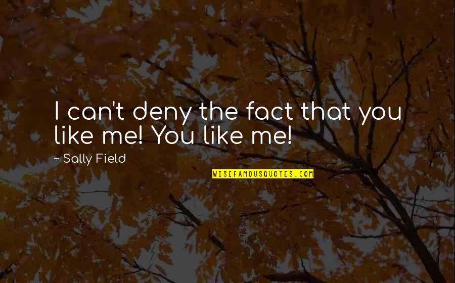 Deny'd Quotes By Sally Field: I can't deny the fact that you like Deny'd Quotes By Sally Field: I can't deny the fact that you like