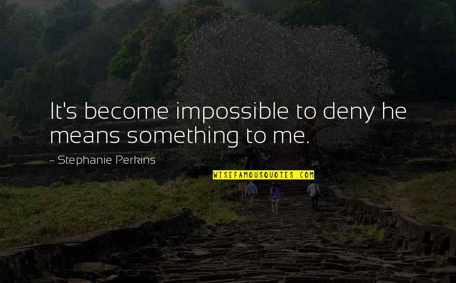 Deny'dto Quotes By Stephanie Perkins: It's become impossible to deny he means something
