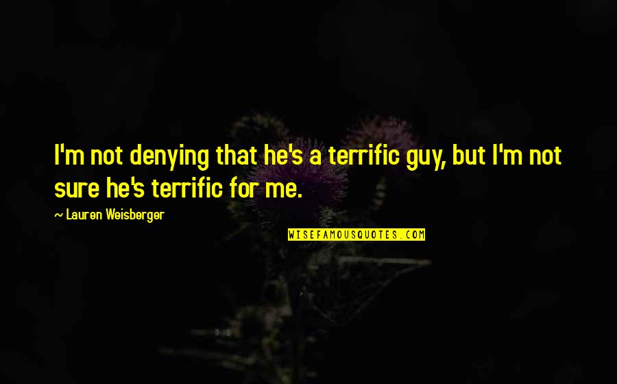 Denying Me Quotes By Lauren Weisberger: I'm not denying that he's a terrific guy,