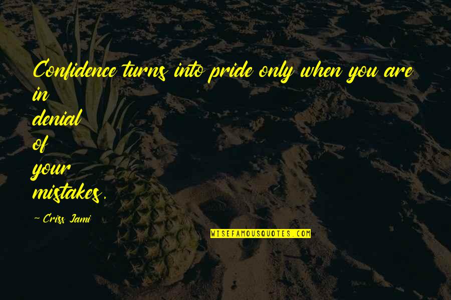 Denying Mistakes Quotes By Criss Jami: Confidence turns into pride only when you are