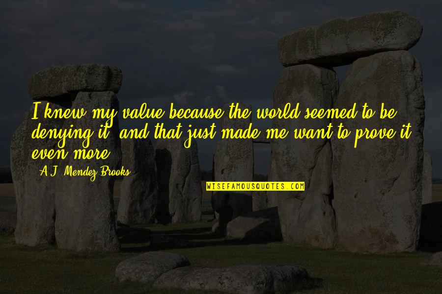 Denying Self Quotes By A.J. Mendez Brooks: I knew my value because the world seemed