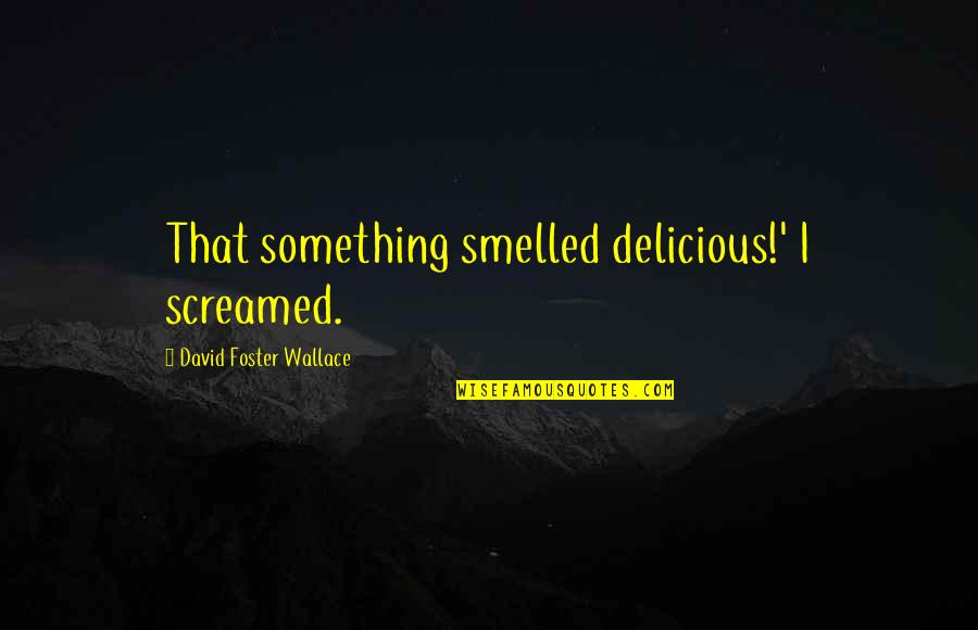 Denying Someone Quotes By David Foster Wallace: That something smelled delicious!' I screamed. Denying Someone Quotes By David Foster Wallace: That something smelled delicious!' I screamed.